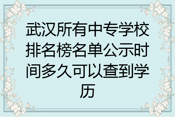 武汉所有中专学校排名榜名单公示时间多久可以查到学历