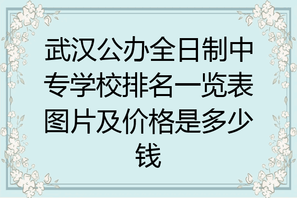武汉公办全日制中专学校排名一览表图片及价格是多少钱