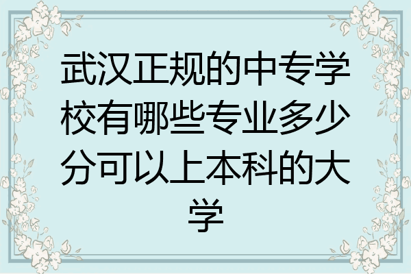 武汉正规的中专学校有哪些专业多少分可以上本科的大学