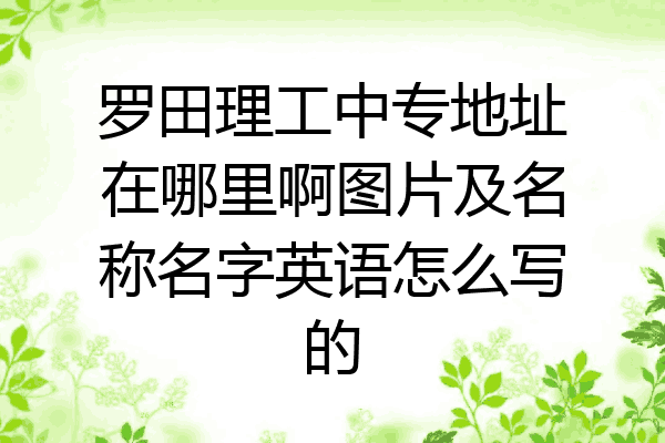 罗田理工中专地址在哪里啊图片及名称名字英语怎么写的