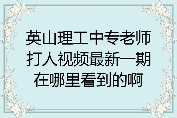 英山理工中专老师打人视频最新一期在哪里看到的啊