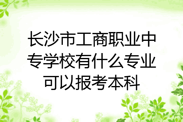 长沙市工商职业中专学校有什么专业可以报考本科