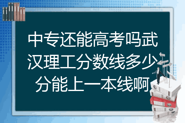 中专还能高考吗武汉理工分数线多少分能上一本线啊
