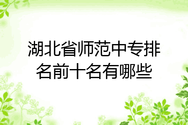 湖北省师范中专排名前十名有哪些