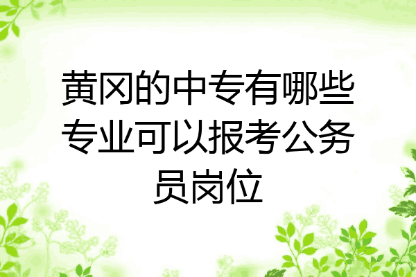 黄冈的中专有哪些专业可以报考公务员岗位
