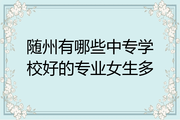 随州有哪些中专学校好的专业女生多