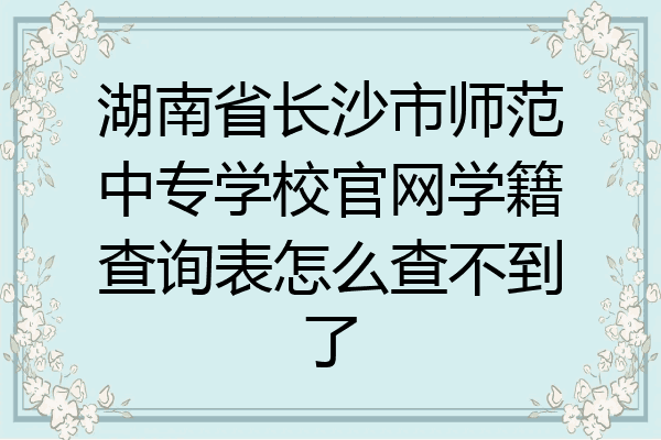 湖南省长沙市师范中专学校官网学籍查询表怎么查不到了