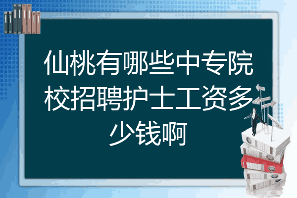 仙桃有哪些中专院校招聘护士工资多少钱啊