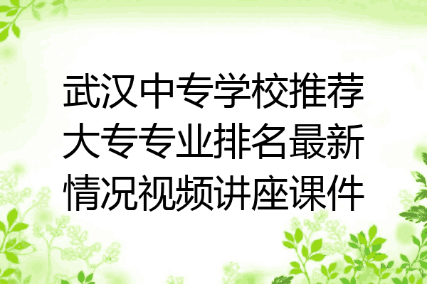 武汉中专学校推荐大专专业排名最新情况视频讲座课件