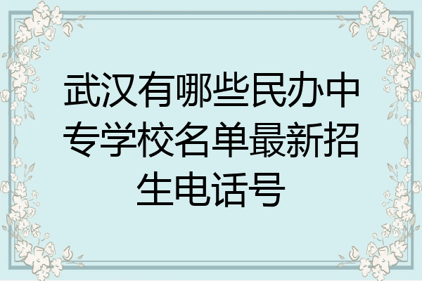 武汉有哪些民办中专学校名单最新招生电话号