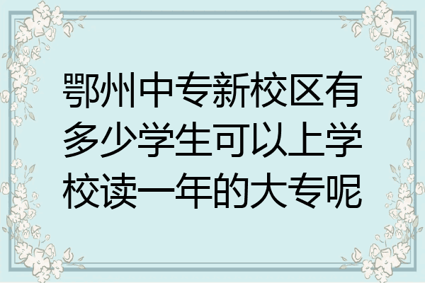 鄂州中专新校区有多少学生可以上学校读一年的大专呢