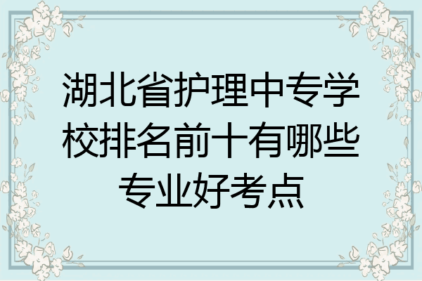 湖北省护理中专学校排名前十有哪些专业好考点