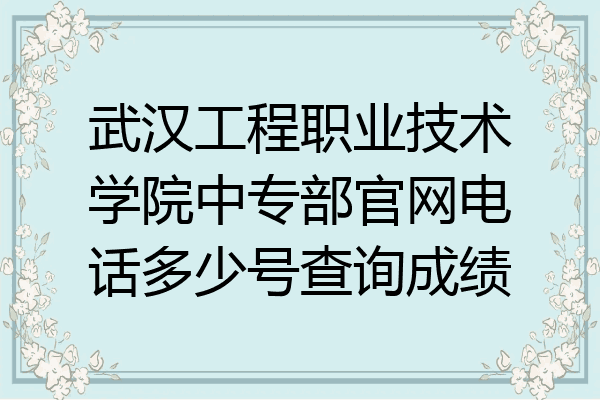 武汉工程职业技术学院中专部官网电话多少号查询成绩