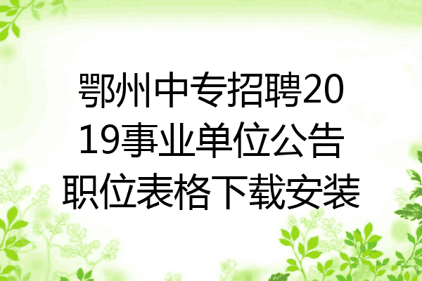 鄂州中专招聘2019事业单位公告职位表格下载安装