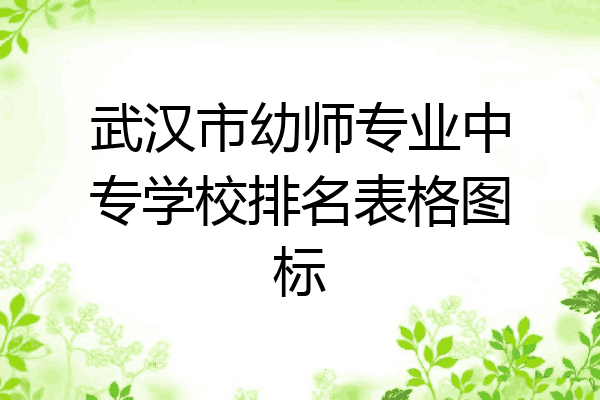 武汉市幼师专业中专学校排名表格图标