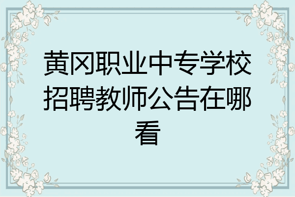 黄冈职业中专学校招聘教师公告在哪看