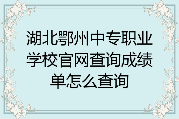 湖北鄂州中专职业学校官网查询成绩单怎么查询