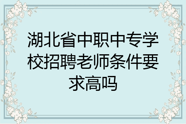 湖北省中职中专学校招聘老师条件要求高吗