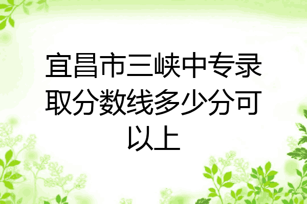 宜昌市三峡中专录取分数线多少分可以上