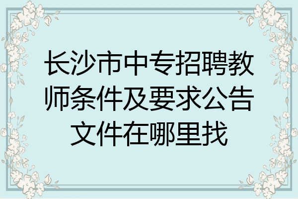 长沙市中专招聘教师条件及要求公告文件在哪里找