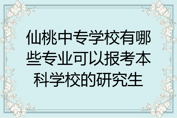 仙桃中专学校有哪些专业可以报考本科学校的研究生