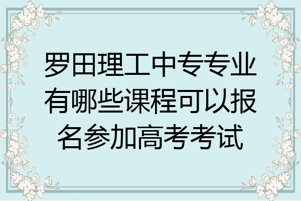 罗田理工中专专业有哪些课程可以报名参加高考考试