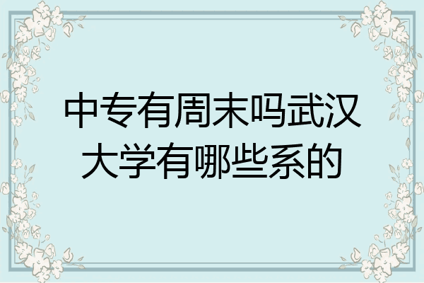 中专有周末吗武汉大学有哪些系的