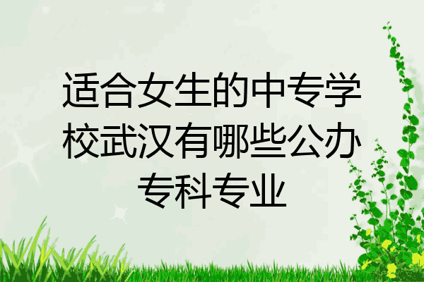 适合女生的中专学校武汉有哪些公办专科专业
