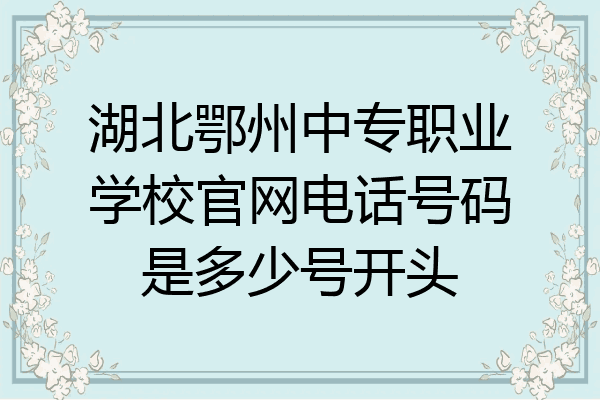 湖北鄂州中专职业学校官网电话号码是多少号开头