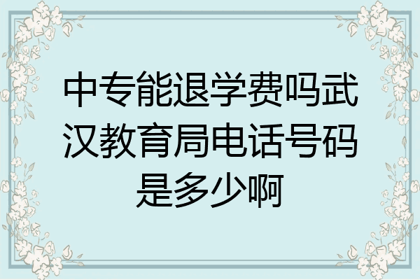 中专能退学费吗武汉教育局电话号码是多少啊