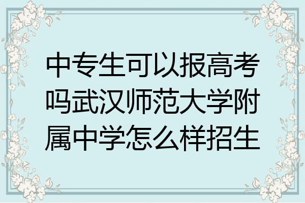 中专生可以报高考吗武汉师范大学附属中学怎么样招生