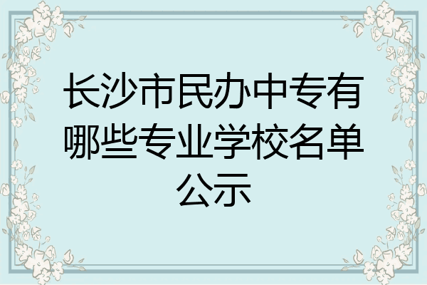 长沙市民办中专有哪些专业学校名单公示