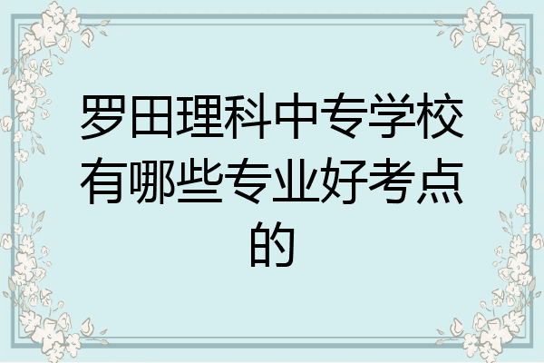 罗田理科中专学校有哪些专业好考点的