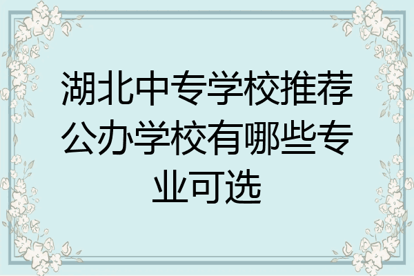 湖北中专学校推荐公办学校有哪些专业可选