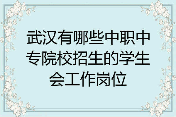 武汉有哪些中职中专院校招生的学生会工作岗位