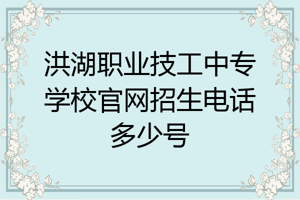 洪湖职业技工中专学校官网招生电话多少号