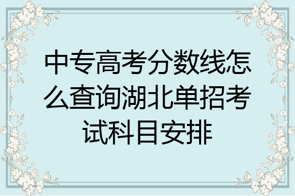 中专高考分数线怎么查询湖北单招考试科目安排
