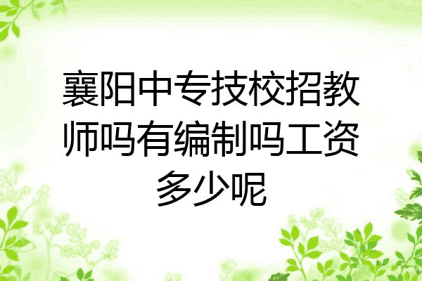 襄阳中专技校招教师吗有编制吗工资多少呢