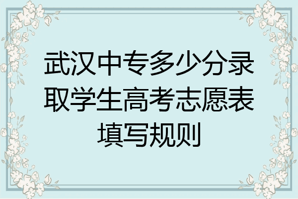 武汉中专多少分录取学生高考志愿表填写规则