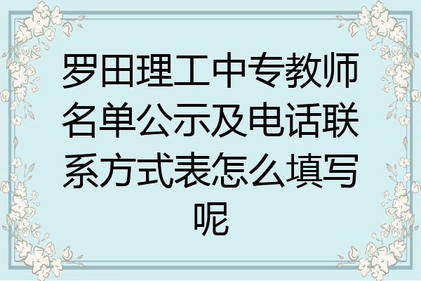 罗田理工中专教师名单公示及电话联系方式表怎么填写呢