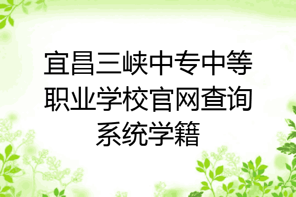 宜昌三峡中专中等职业学校官网查询系统学籍