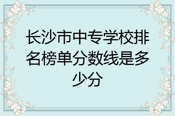 长沙市中专学校排名榜单分数线是多少分
