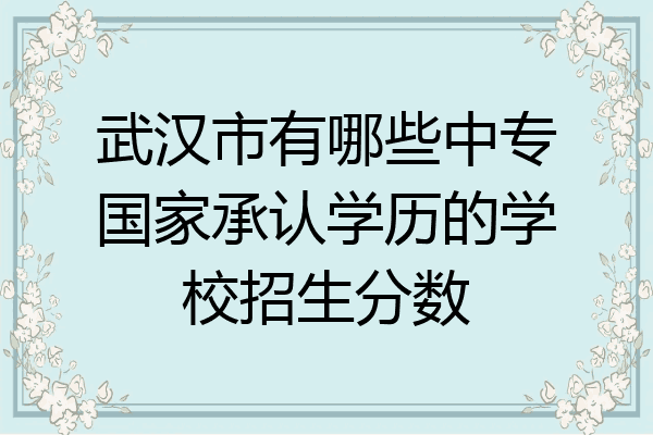 武汉市有哪些中专国家承认学历的学校招生分数