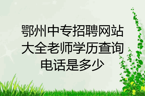 鄂州中专招聘网站大全老师学历查询电话是多少