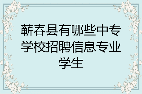 蕲春县有哪些中专学校招聘信息专业学生