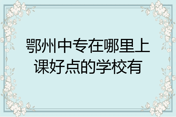 鄂州中专在哪里上课好点的学校有