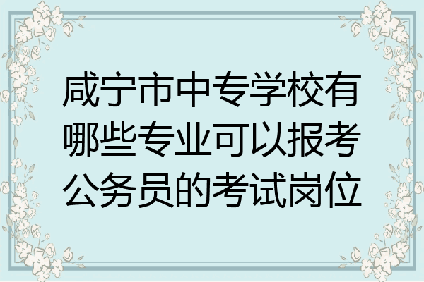 咸宁市中专学校有哪些专业可以报考公务员的考试岗位