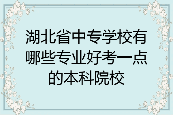 湖北省中专学校有哪些专业好考一点的本科院校