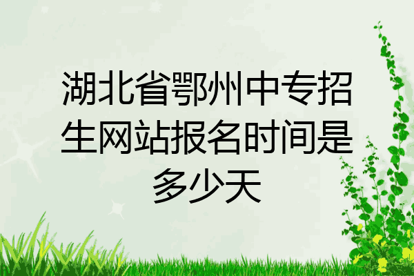 湖北省鄂州中专招生网站报名时间是多少天