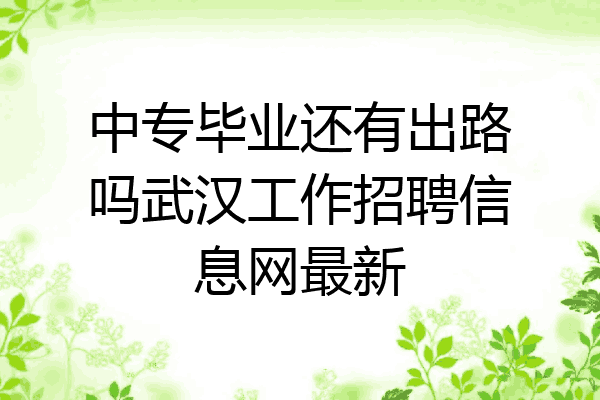 中专毕业还有出路吗武汉工作招聘信息网最新